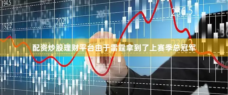 配资炒股理财平台由于雷霆拿到了上赛季总冠军