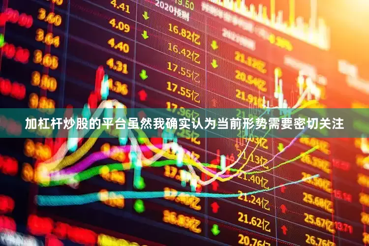 加杠杆炒股的平台虽然我确实认为当前形势需要密切关注