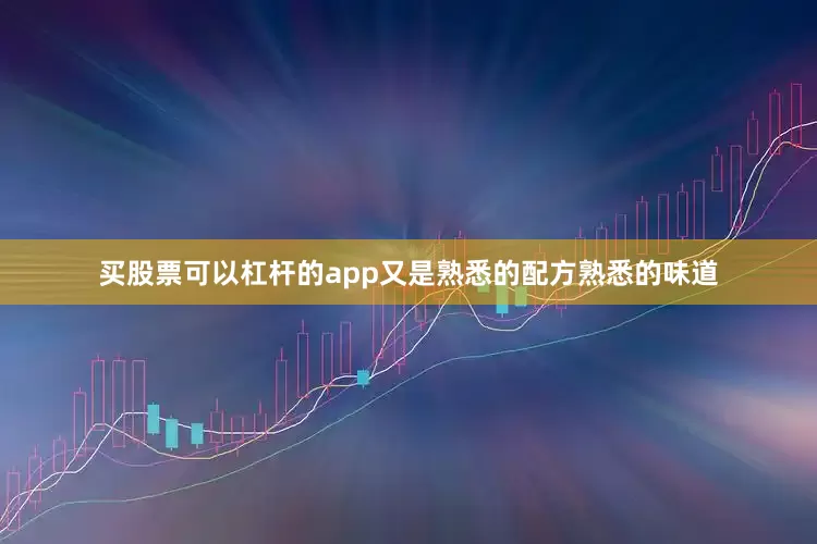 买股票可以杠杆的app又是熟悉的配方熟悉的味道