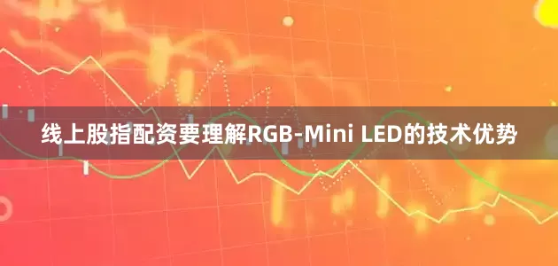 线上股指配资要理解RGB-Mini LED的技术优势