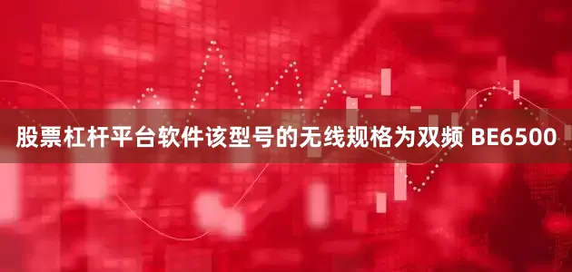 股票杠杆平台软件该型号的无线规格为双频 BE6500