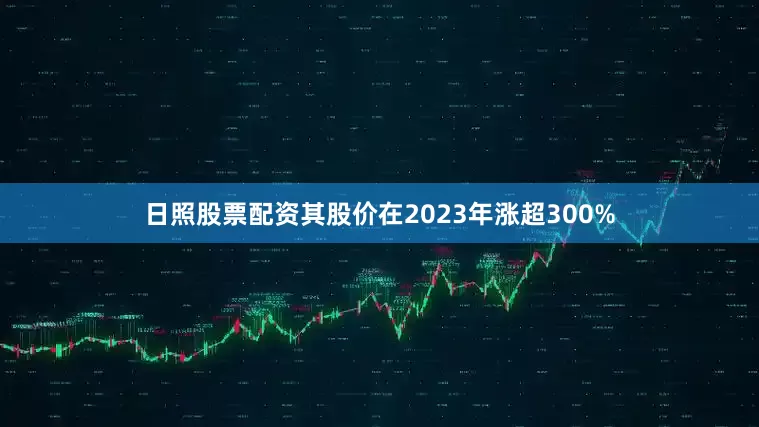日照股票配资其股价在2023年涨超300%